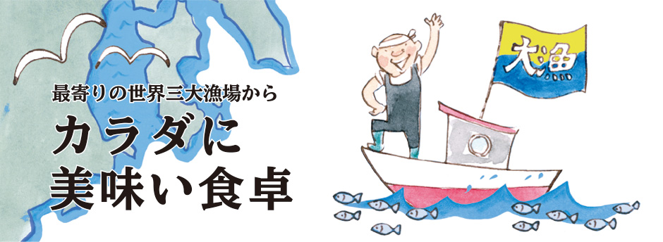 最寄りの世界三大漁場から カラダに美味い食卓